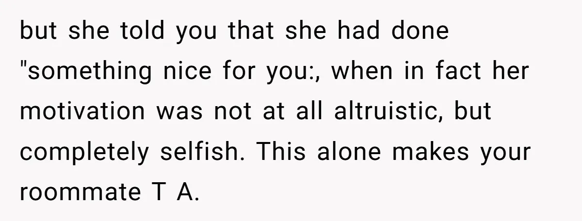but she told you that she had done "something nice for you:, when in fact her motivation was not at all altruistic, but completely selfish. This alone makes your roommate...