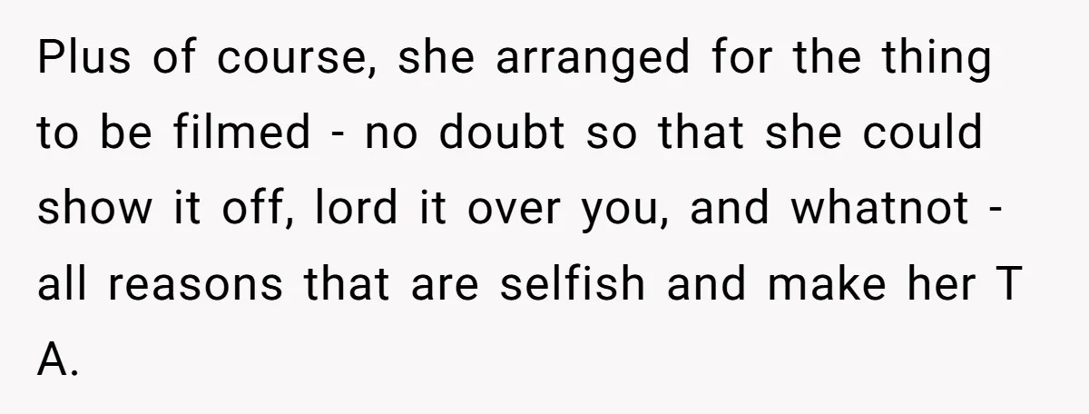 Plus of course, she arranged for the thing to be filmed - no doubt so that she could show it off, lord it over you, and whatnot - all reasons...