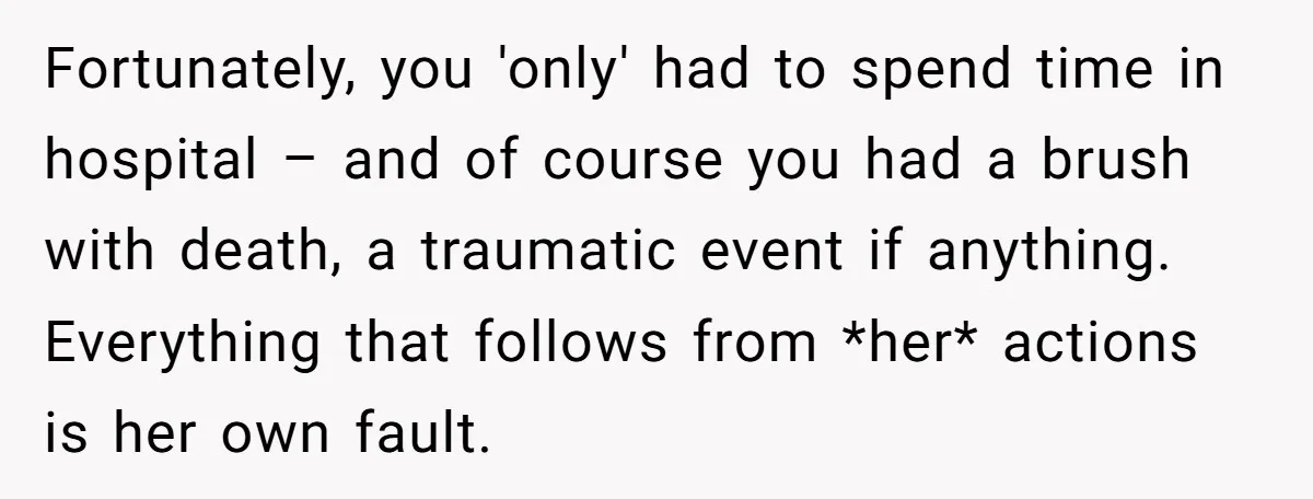 Fortunately, you 'only' had to spend time in hospital – and of course you had a brush with death, a traumatic event if anything. Everything that follows from *her* actions...