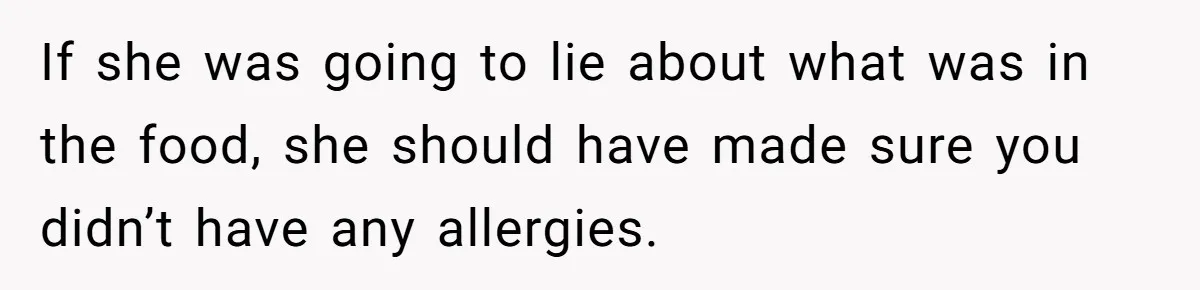 If she was going to lie about what was in the food, she should have made sure you didn’t have any allergies.