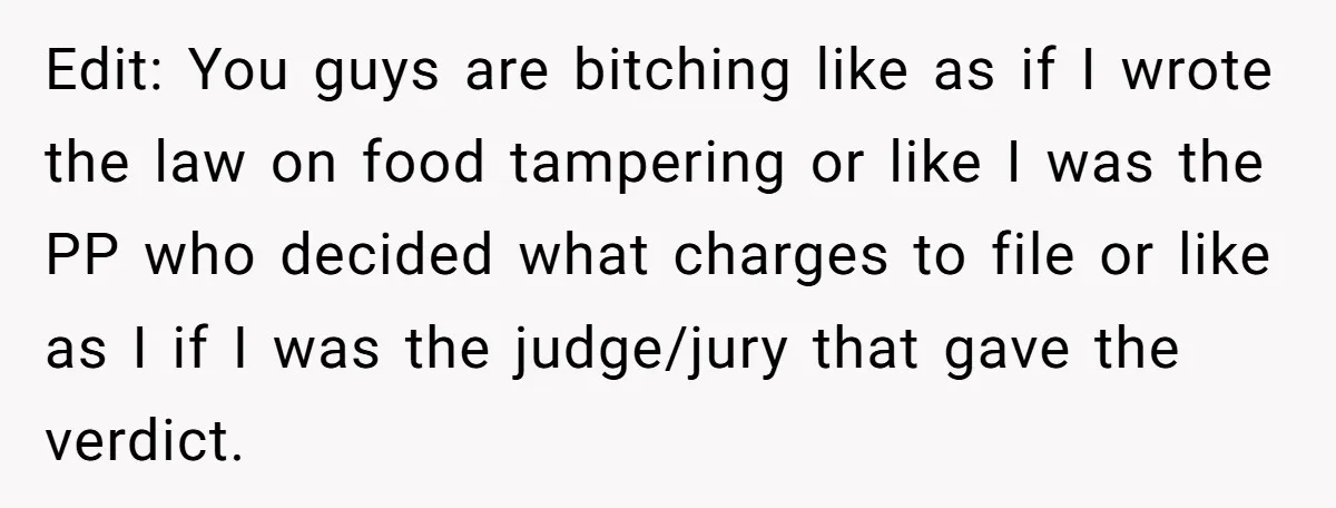 Edit: You guys are bitching like as if I wrote the law on food tampering or like I was the PP who decided what charges to file or like as...