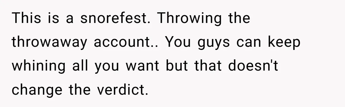 This is a snorefest. Throwing the throwaway account.. You guys can keep whining all you want but that doesn't change the verdict.