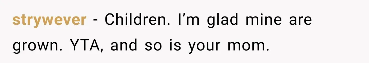 strywever − Children. I’m glad mine are grown. YTA, and so is your mom.