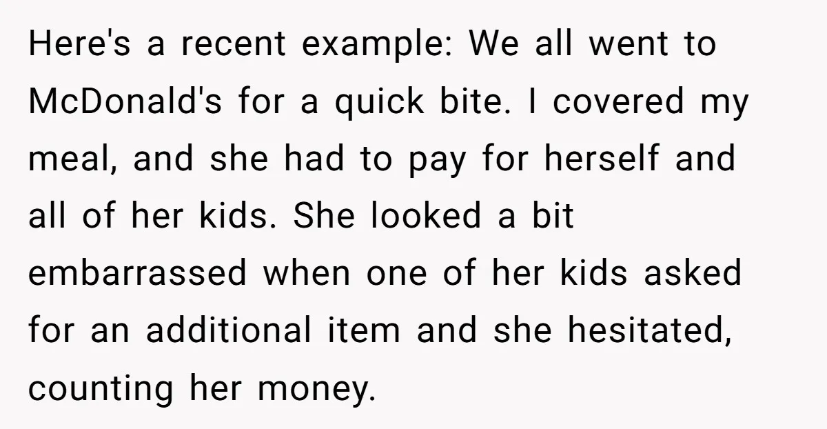 Here's a recent example: We all went to McDonald's for a quick bite. I covered my meal, and she had to pay for herself and all of her kids. She...