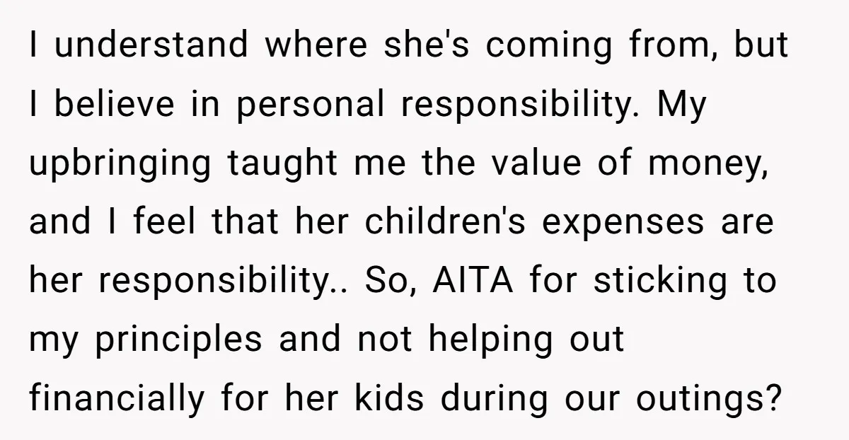 I understand where she's coming from, but I believe in personal responsibility. My upbringing taught me the value of money, and I feel that her children's expenses are her responsibility.....