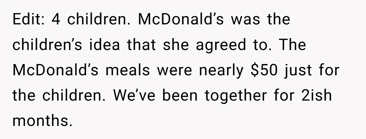 Edit: 4 children. McDonald’s was the children’s idea that she agreed to. The McDonald’s meals were nearly $50 just for the children. We’ve been together for 2ish months.