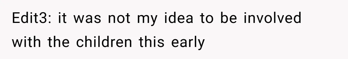 Edit3: it was not my idea to be involved with the children this early