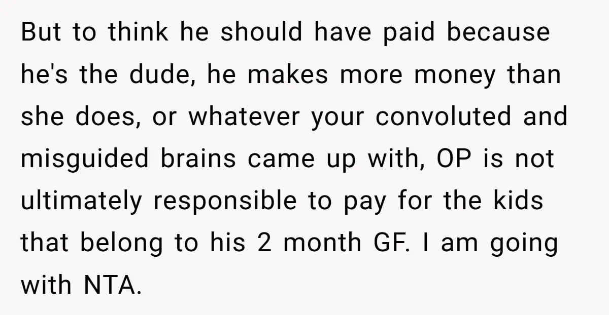 But to think he should have paid because he's the dude, he makes more money than she does, or whatever your convoluted and misguided brains came up with, OP is...