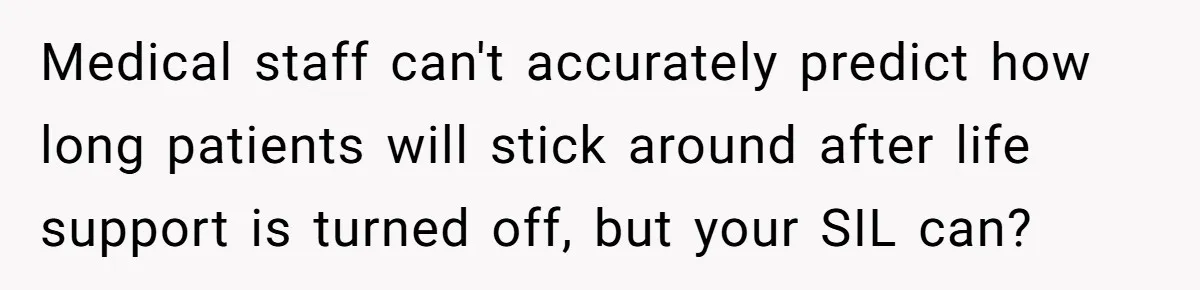 Medical staff can't accurately predict how long patients will stick around after life support is turned off, but your SIL can?