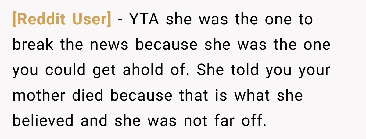 [Reddit User] − YTA she was the one to break the news because she was the one you could get ahold of. She told you your mother died because that...