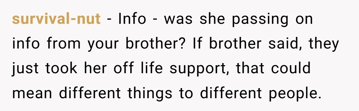 survival-nut − Info - was she passing on info from your brother? If brother said, they just took her off life support, that could mean different things to different people.