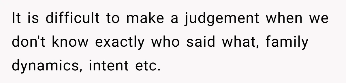 It is difficult to make a judgement when we don't know exactly who said what, family dynamics, intent etc.