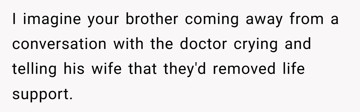 I imagine your brother coming away from a conversation with the doctor crying and telling his wife that they'd removed life support.