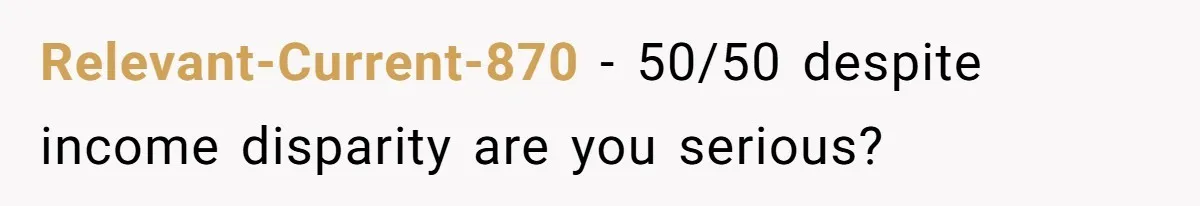 Relevant-Current-870 − 50/50 despite income disparity are you serious?