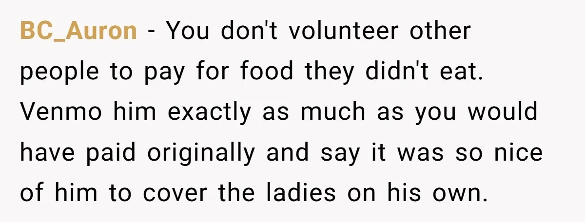 BC_Auron − You don't volunteer other people to pay for food they didn't eat. Venmo him exactly as much as you would have paid originally and say it was so...