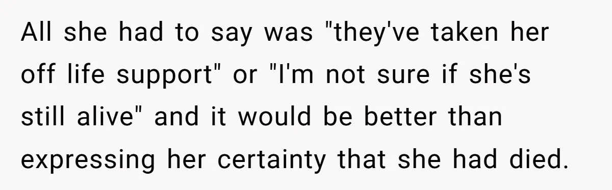 All she had to say was "they've taken her off life support" or "I'm not sure if she's still alive" and it would be better than expressing her certainty that...