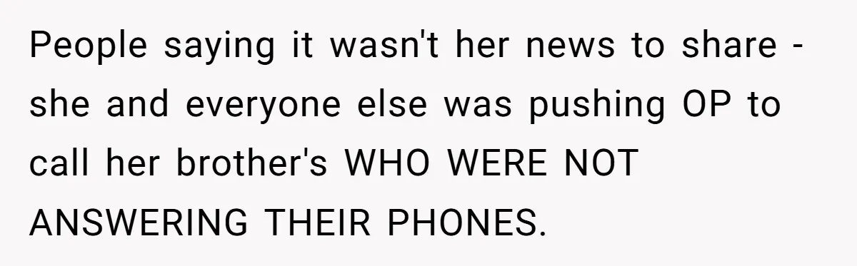 People saying it wasn't her news to share - she and everyone else was pushing OP to call her brother's WHO WERE NOT ANSWERING THEIR PHONES.