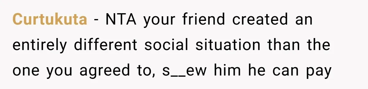 Curtukuta − NTA your friend created an entirely different social situation than the one you agreed to, s__ew him he can pay