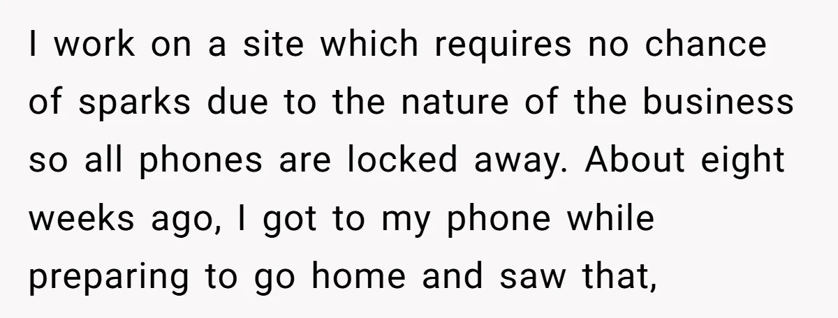 I work on a site which requires no chance of sparks due to the nature of the business so all phones are locked away. About eight weeks ago, I got...