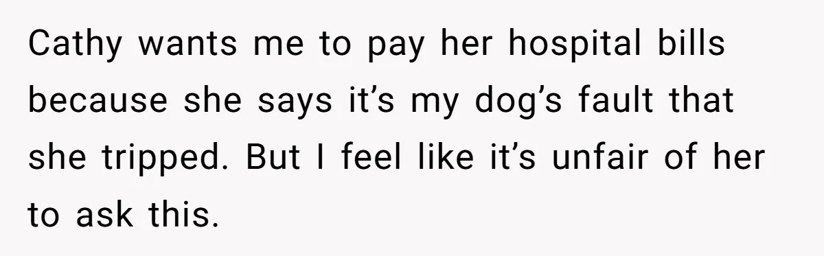 Cathy wants me to pay her hospital bills because she says it’s my dog’s fault that she tripped. But I feel like it’s unfair of her to ask this.