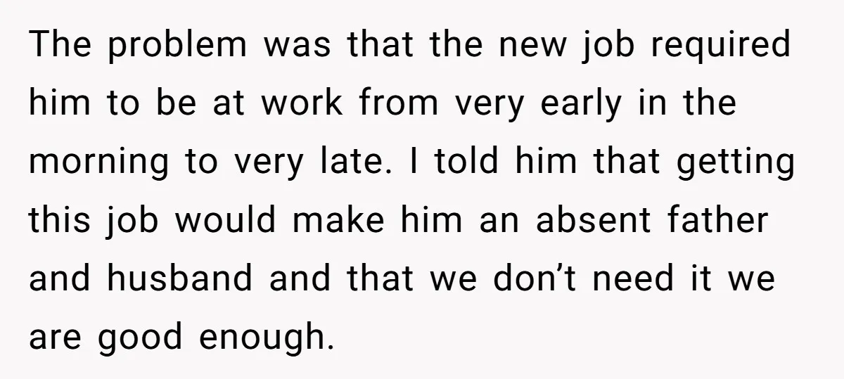 The problem was that the new job required him to be at work from very early in the morning to very late. I told him that getting this job would...