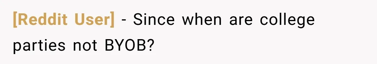 [Reddit User] − Since when are college parties not BYOB?