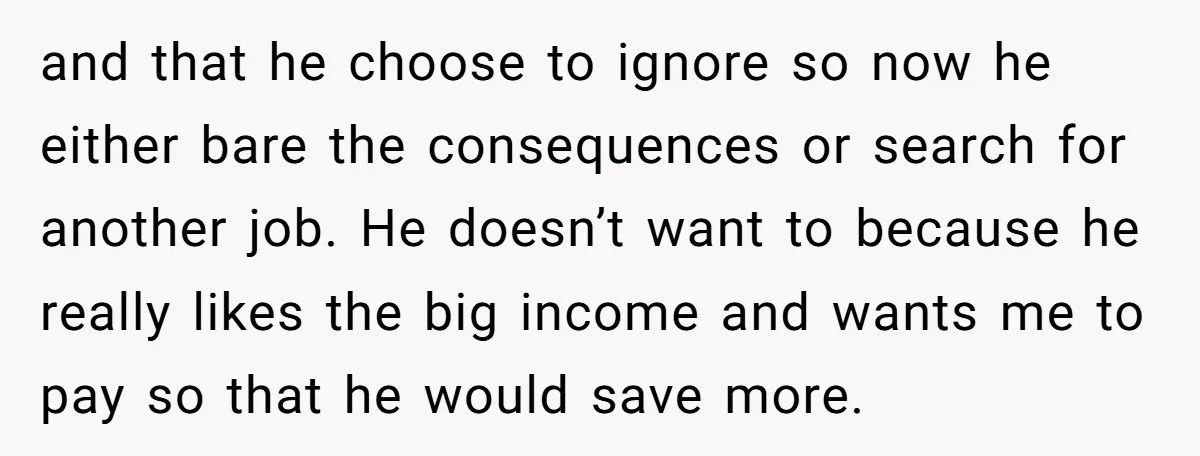 and that he choose to ignore so now he either bare the consequences or search for another job. He doesn’t want to because he really likes the big income and...