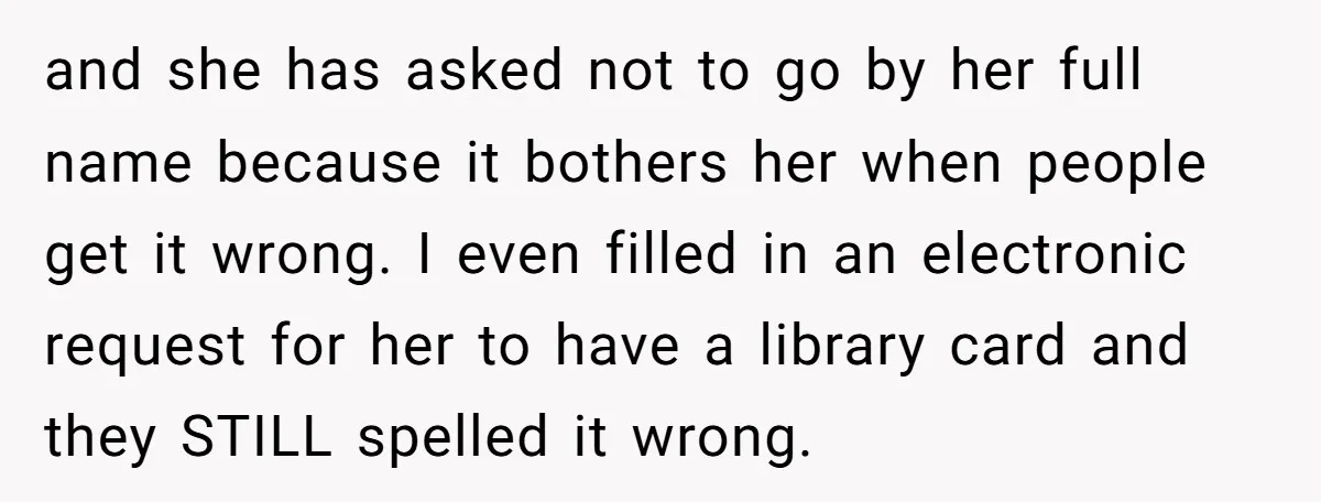and she has asked not to go by her full name because it bothers her when people get it wrong. I even filled in an electronic request for her to...