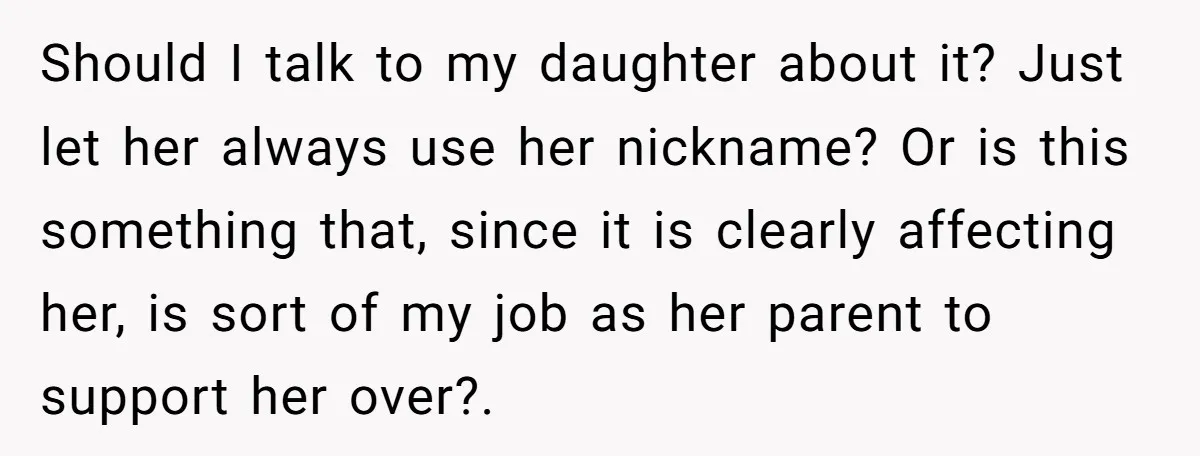 Should I talk to my daughter about it? Just let her always use her nickname? Or is this something that, since it is clearly affecting her, is sort of my...