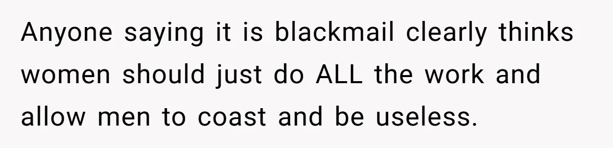 Anyone saying it is blackmail clearly thinks women should just do ALL the work and allow men to coast and be useless.