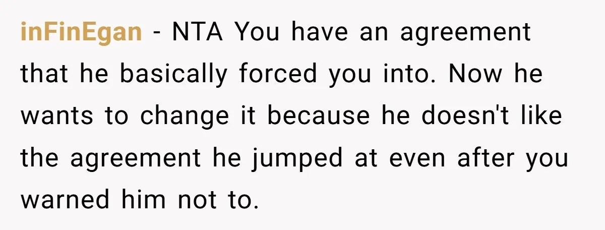 inFinEgan − NTA You have an agreement that he basically forced you into. Now he wants to change it because he doesn't like the agreement he jumped at even after...