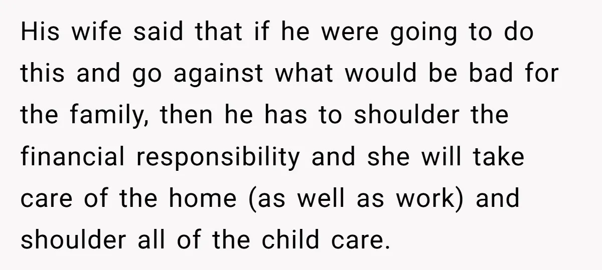 His wife said that if he were going to do this and go against what would be bad for the family, then he has to shoulder the financial responsibility and...