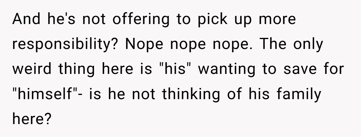 And he's not offering to pick up more responsibility? Nope nope nope. The only weird thing here is "his" wanting to save for "himself"- is he not thinking of his...
