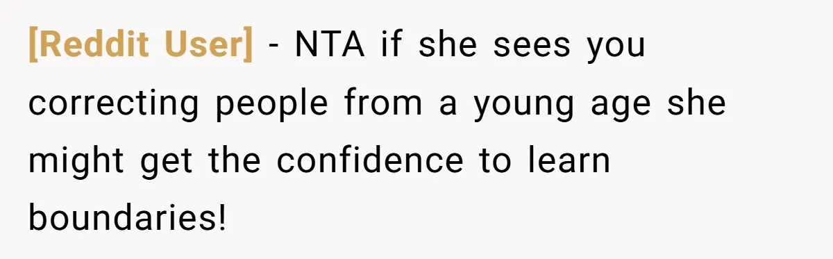 [Reddit User] − NTA if she sees you correcting people from a young age she might get the confidence to learn boundaries!