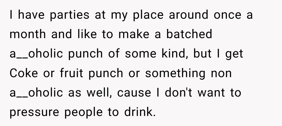 I have parties at my place around once a month and like to make a batched a__oholic punch of some kind, but I get Coke or fruit punch or something...