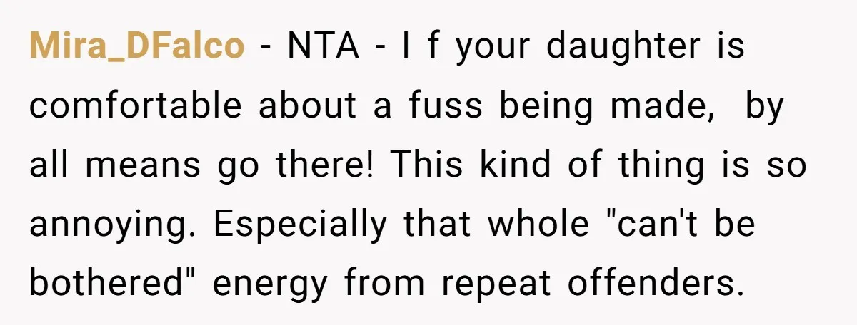 Mira_DFalco − NTA - I f your daughter is comfortable about a fuss being made, by all means go there! This kind of thing is so annoying. Especially that whole...