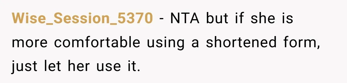 Wise_Session_5370 − NTA but if she is more comfortable using a shortened form, just let her use it.