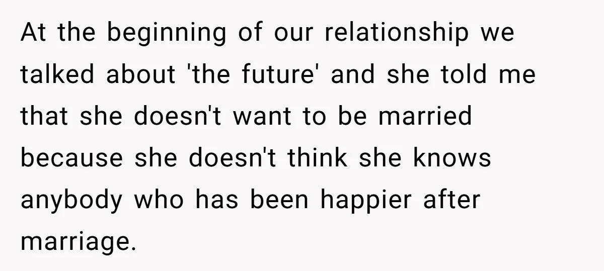 At the beginning of our relationship we talked about 'the future' and she told me that she doesn't want to be married because she doesn't think she knows anybody who...