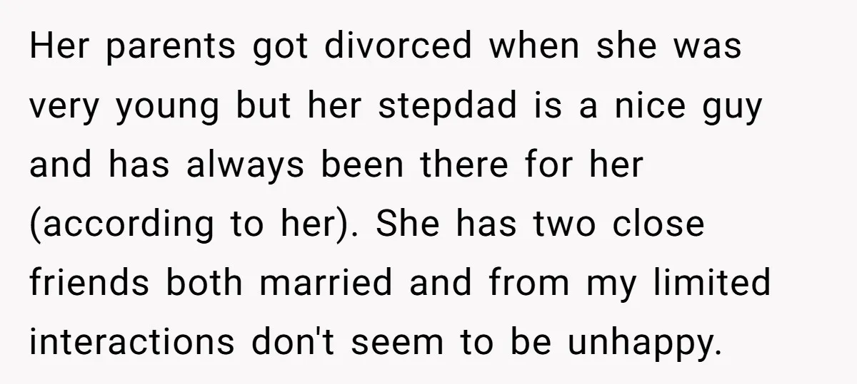 Her parents got divorced when she was very young but her stepdad is a nice guy and has always been there for her (according to her). She has two close...