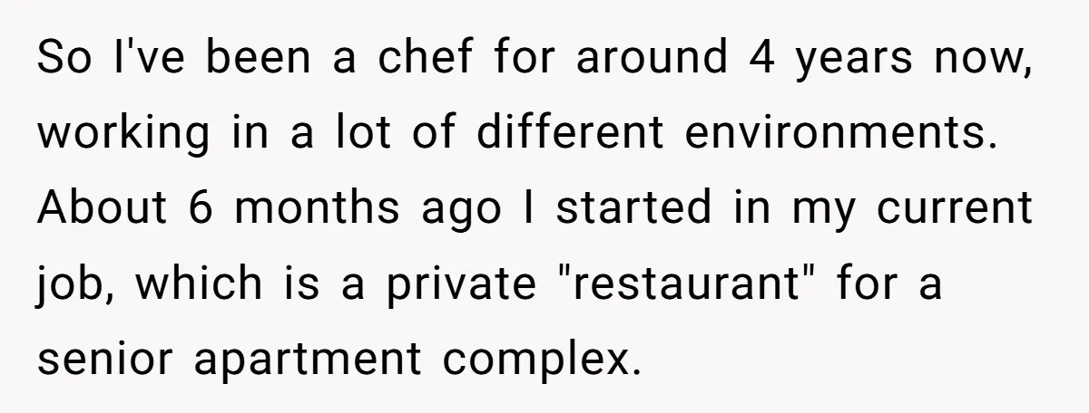 So I've been a chef for around 4 years now, working in a lot of different environments. About 6 months ago I started in my current job, which is a...