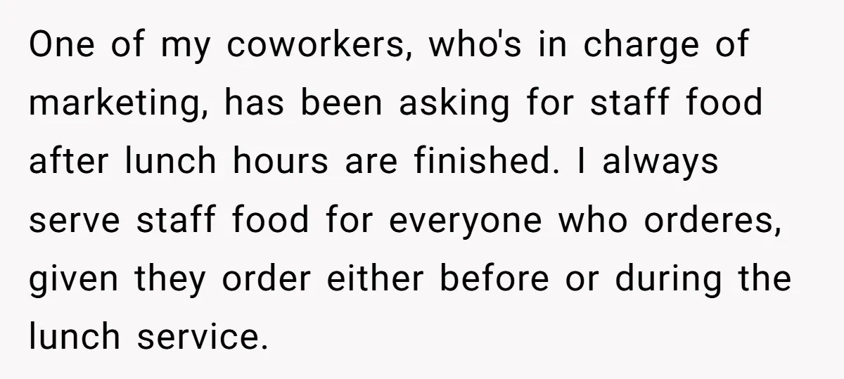One of my coworkers, who's in charge of marketing, has been asking for staff food after lunch hours are finished. I always serve staff food for everyone who orderes, given...