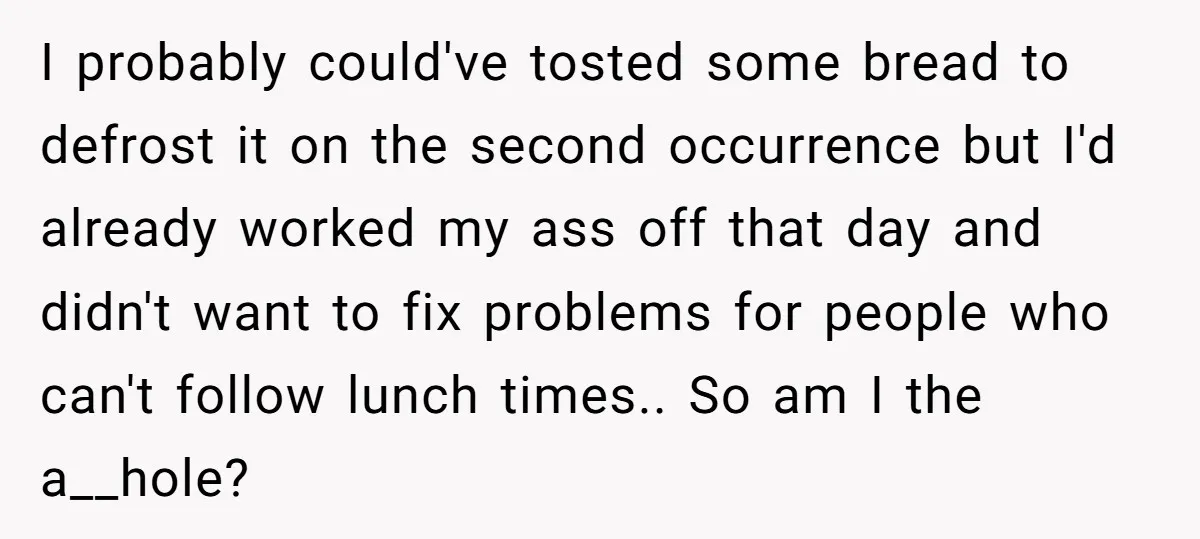 I probably could've tosted some bread to defrost it on the second occurrence but I'd already worked my ass off that day and didn't want to fix problems for people...