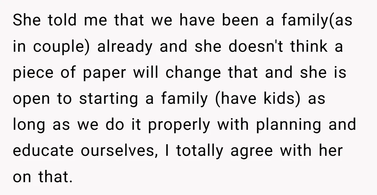 She told me that we have been a family(as in couple) already and she doesn't think a piece of paper will change that and she is open to starting a...