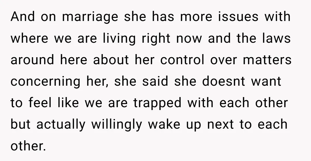 And on marriage she has more issues with where we are living right now and the laws around here about her control over matters concerning her, she said she doesnt...