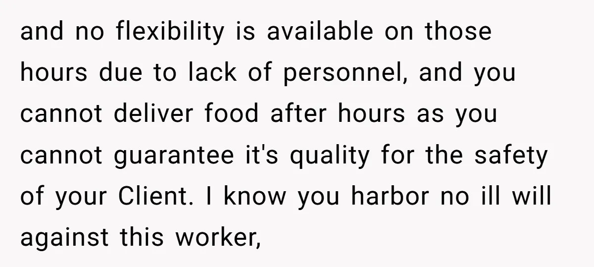 and no flexibility is available on those hours due to lack of personnel, and you cannot deliver food after hours as you cannot guarantee it's quality for the safety of...