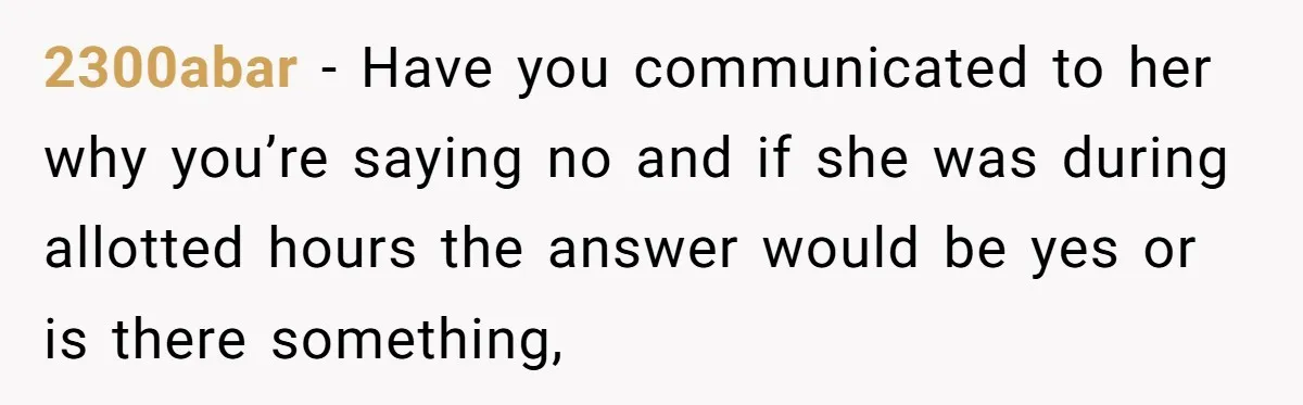 2300abar − Have you communicated to her why you’re saying no and if she was during allotted hours the answer would be yes or is there something,