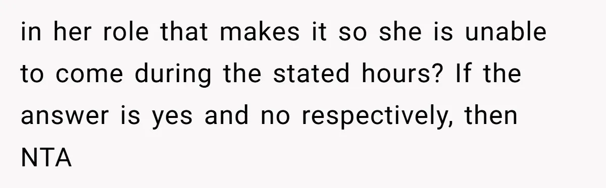 in her role that makes it so she is unable to come during the stated hours? If the answer is yes and no respectively, then NTA