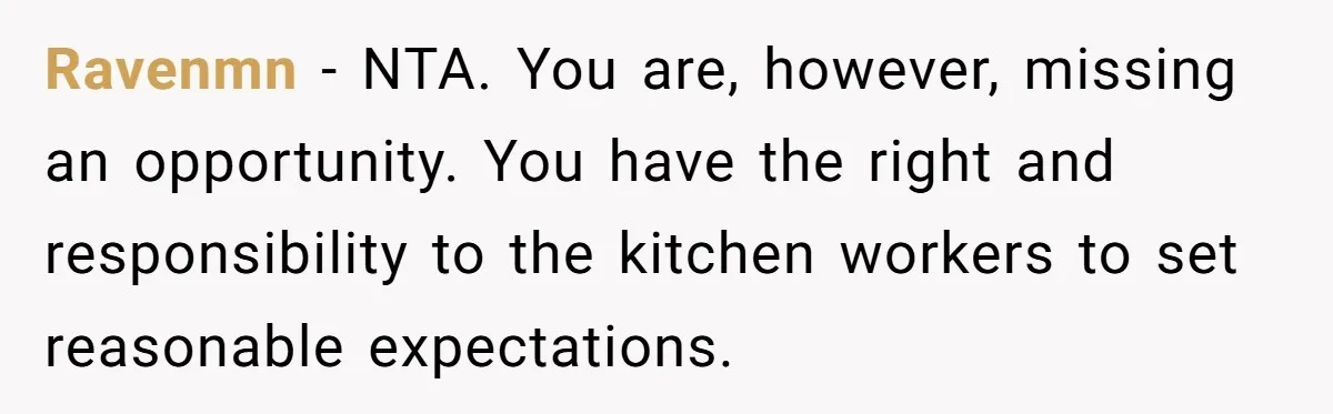 Ravenmn − NTA. You are, however, missing an opportunity. You have the right and responsibility to the kitchen workers to set reasonable expectations.