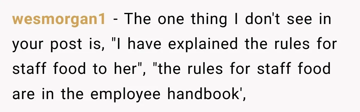 wesmorgan1 − The one thing I don't see in your post is, "I have explained the rules for staff food to her", "the rules for staff food are in the...