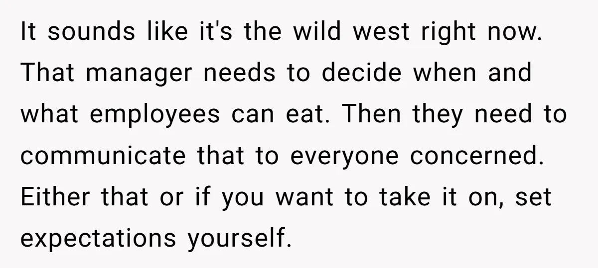It sounds like it's the wild west right now. That manager needs to decide when and what employees can eat. Then they need to communicate that to everyone concerned. Either...